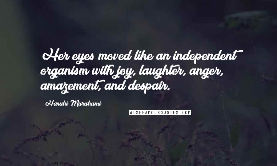 Haruki Murakami Quotes: Her eyes moved like an independent organism with joy, laughter, anger, amazement, and despair.