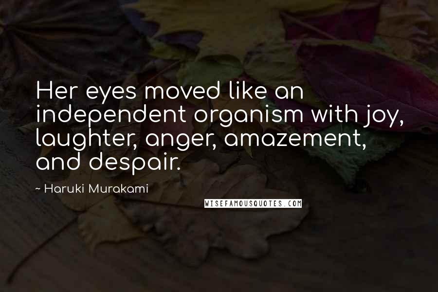 Haruki Murakami Quotes: Her eyes moved like an independent organism with joy, laughter, anger, amazement, and despair.