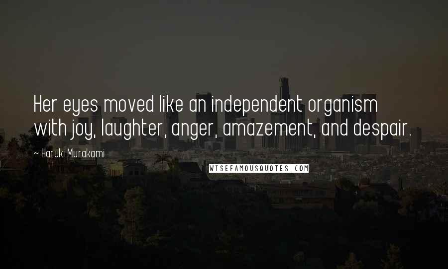 Haruki Murakami Quotes: Her eyes moved like an independent organism with joy, laughter, anger, amazement, and despair.
