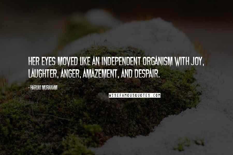 Haruki Murakami Quotes: Her eyes moved like an independent organism with joy, laughter, anger, amazement, and despair.