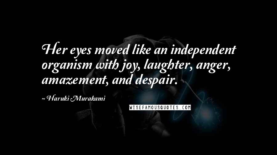 Haruki Murakami Quotes: Her eyes moved like an independent organism with joy, laughter, anger, amazement, and despair.