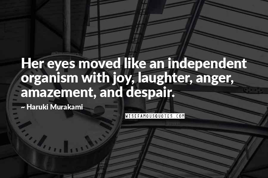 Haruki Murakami Quotes: Her eyes moved like an independent organism with joy, laughter, anger, amazement, and despair.