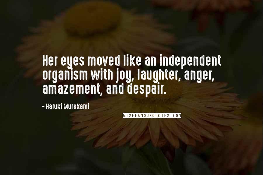 Haruki Murakami Quotes: Her eyes moved like an independent organism with joy, laughter, anger, amazement, and despair.