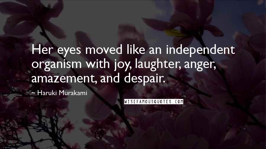 Haruki Murakami Quotes: Her eyes moved like an independent organism with joy, laughter, anger, amazement, and despair.
