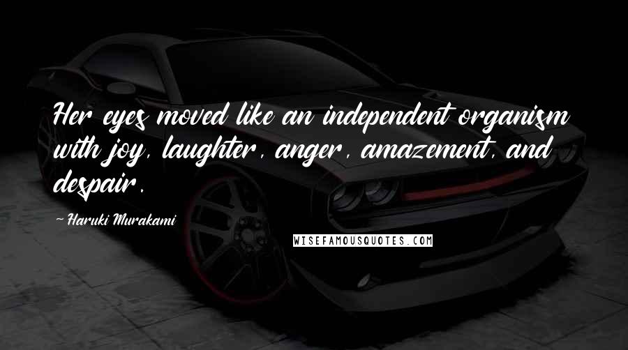Haruki Murakami Quotes: Her eyes moved like an independent organism with joy, laughter, anger, amazement, and despair.