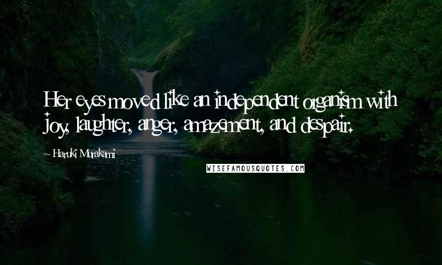 Haruki Murakami Quotes: Her eyes moved like an independent organism with joy, laughter, anger, amazement, and despair.