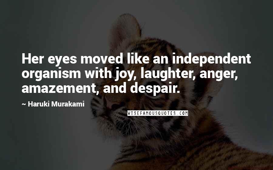 Haruki Murakami Quotes: Her eyes moved like an independent organism with joy, laughter, anger, amazement, and despair.