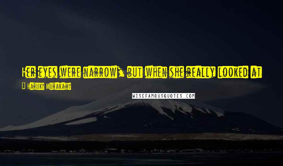 Haruki Murakami Quotes: Her eyes were narrow, but when she really looked at something they suddenly opened wide: two dark eyes, never timid, brimming with curiosity. He