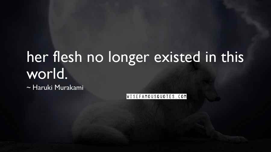 Haruki Murakami Quotes: her flesh no longer existed in this world.