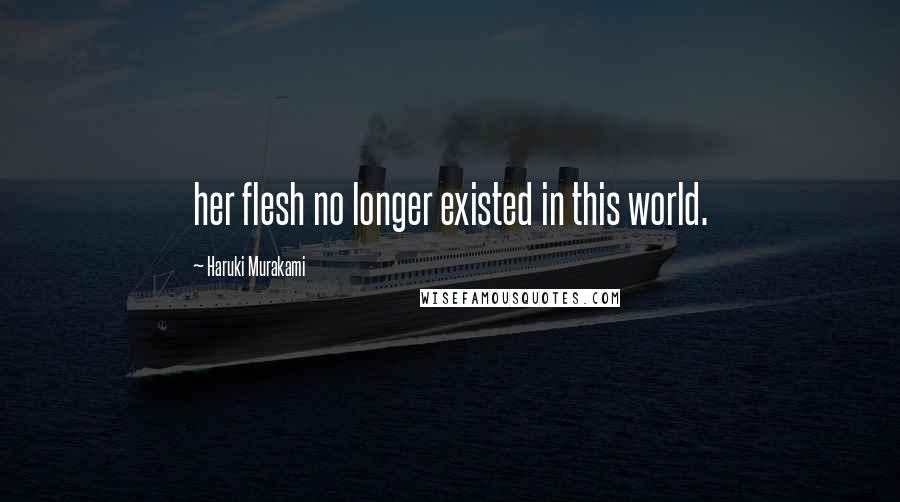 Haruki Murakami Quotes: her flesh no longer existed in this world.