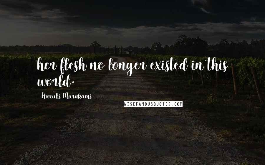 Haruki Murakami Quotes: her flesh no longer existed in this world.