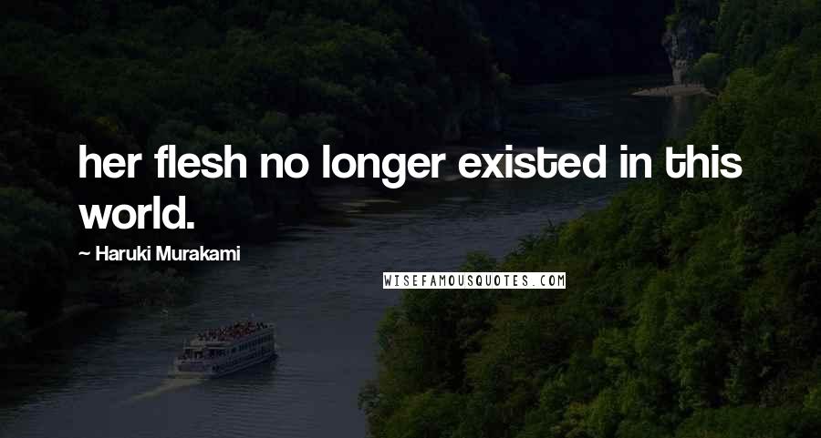 Haruki Murakami Quotes: her flesh no longer existed in this world.