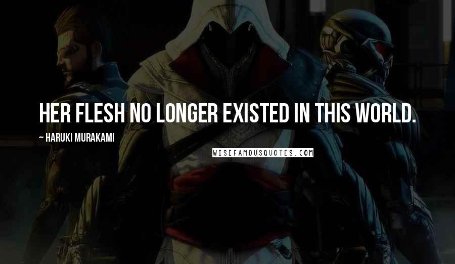 Haruki Murakami Quotes: her flesh no longer existed in this world.