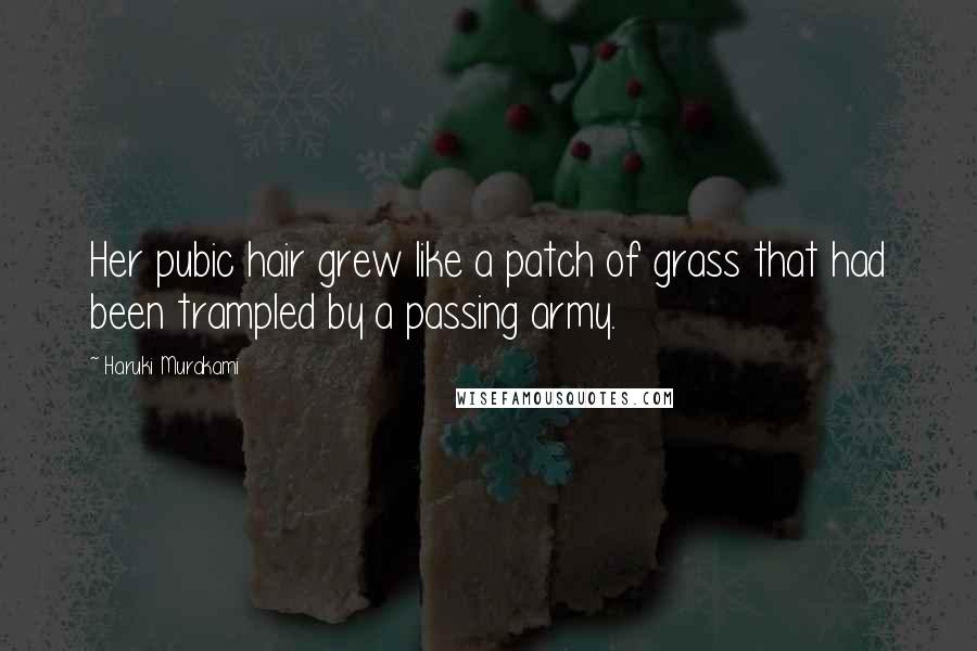 Haruki Murakami Quotes: Her pubic hair grew like a patch of grass that had been trampled by a passing army.