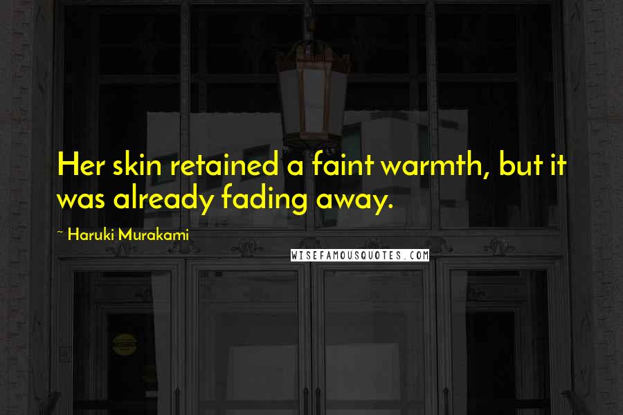 Haruki Murakami Quotes: Her skin retained a faint warmth, but it was already fading away.