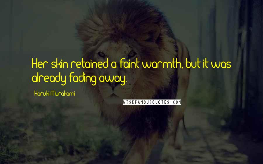 Haruki Murakami Quotes: Her skin retained a faint warmth, but it was already fading away.