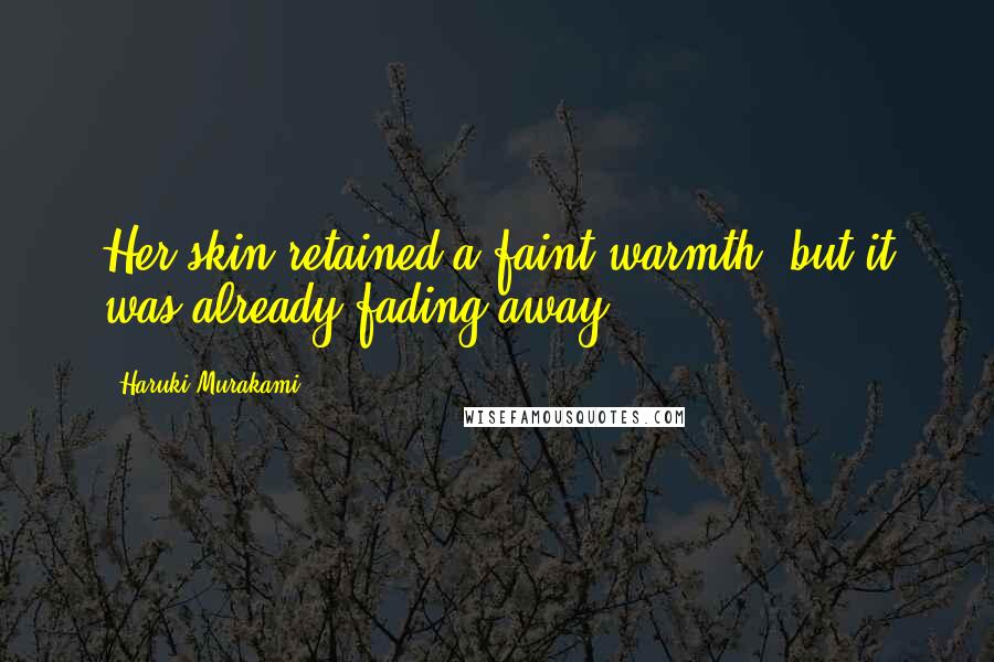 Haruki Murakami Quotes: Her skin retained a faint warmth, but it was already fading away.