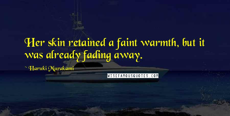 Haruki Murakami Quotes: Her skin retained a faint warmth, but it was already fading away.