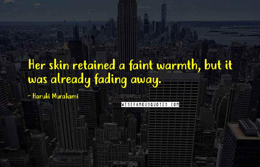 Haruki Murakami Quotes: Her skin retained a faint warmth, but it was already fading away.