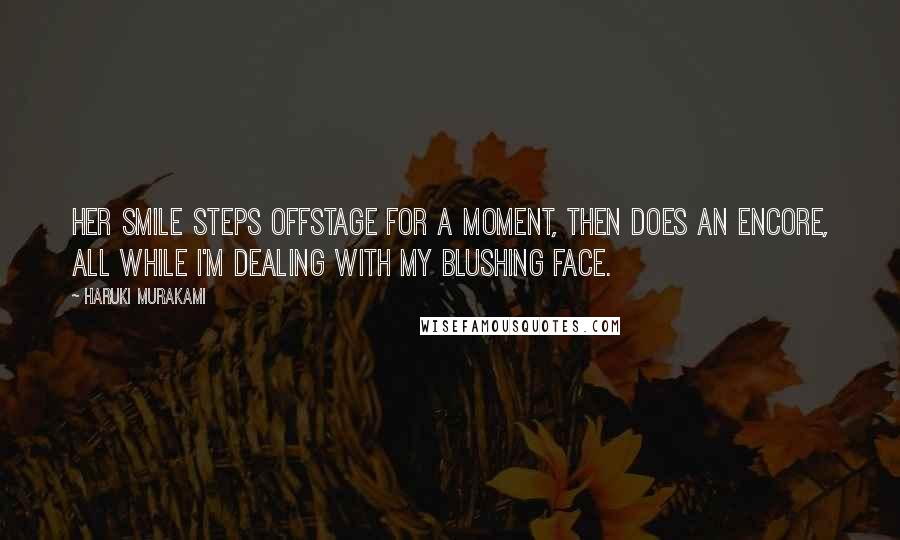 Haruki Murakami Quotes: Her smile steps offstage for a moment, then does an encore, all while I'm dealing with my blushing face.