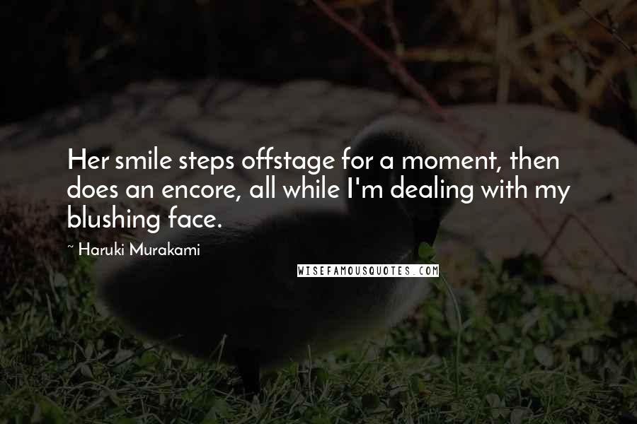 Haruki Murakami Quotes: Her smile steps offstage for a moment, then does an encore, all while I'm dealing with my blushing face.