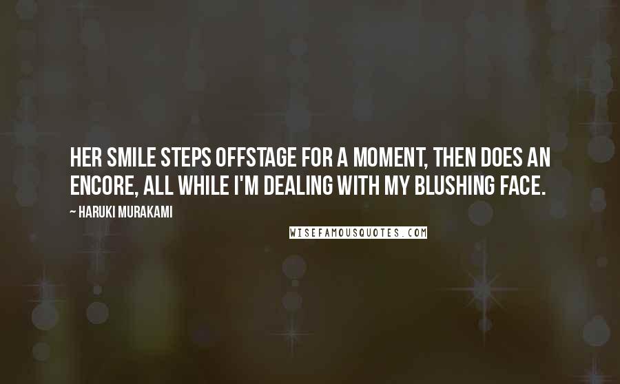 Haruki Murakami Quotes: Her smile steps offstage for a moment, then does an encore, all while I'm dealing with my blushing face.