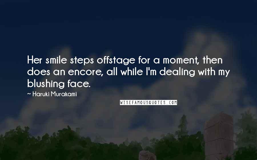 Haruki Murakami Quotes: Her smile steps offstage for a moment, then does an encore, all while I'm dealing with my blushing face.