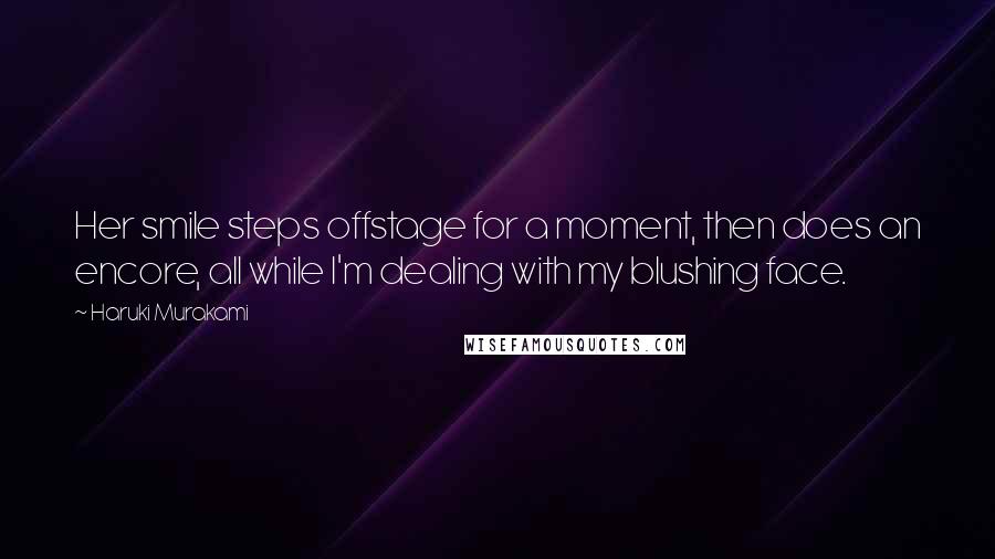 Haruki Murakami Quotes: Her smile steps offstage for a moment, then does an encore, all while I'm dealing with my blushing face.