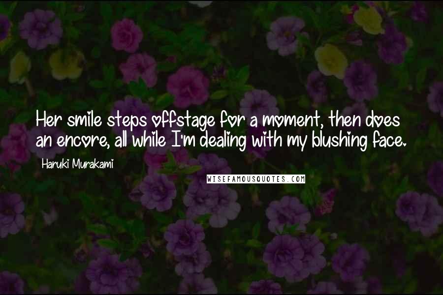 Haruki Murakami Quotes: Her smile steps offstage for a moment, then does an encore, all while I'm dealing with my blushing face.