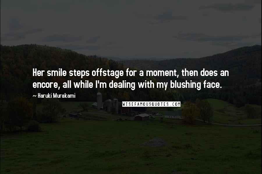 Haruki Murakami Quotes: Her smile steps offstage for a moment, then does an encore, all while I'm dealing with my blushing face.