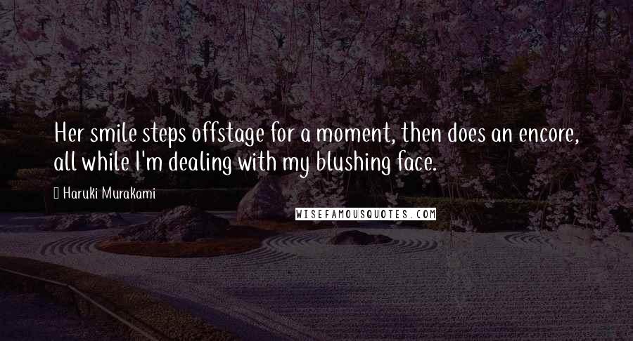 Haruki Murakami Quotes: Her smile steps offstage for a moment, then does an encore, all while I'm dealing with my blushing face.