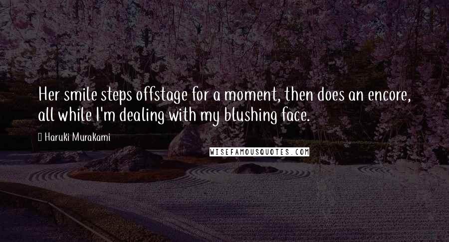 Haruki Murakami Quotes: Her smile steps offstage for a moment, then does an encore, all while I'm dealing with my blushing face.