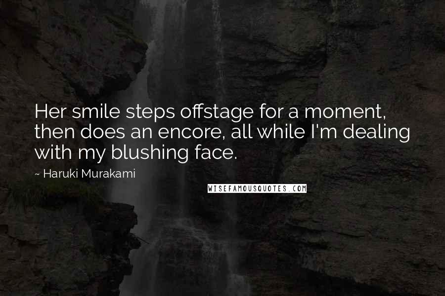 Haruki Murakami Quotes: Her smile steps offstage for a moment, then does an encore, all while I'm dealing with my blushing face.