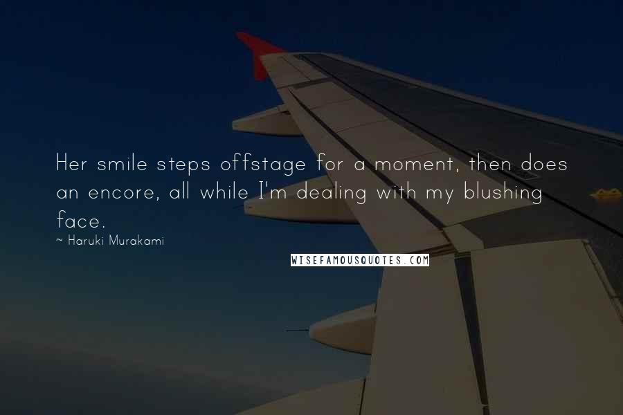 Haruki Murakami Quotes: Her smile steps offstage for a moment, then does an encore, all while I'm dealing with my blushing face.