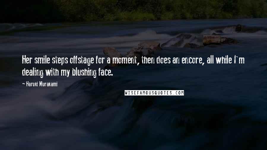 Haruki Murakami Quotes: Her smile steps offstage for a moment, then does an encore, all while I'm dealing with my blushing face.