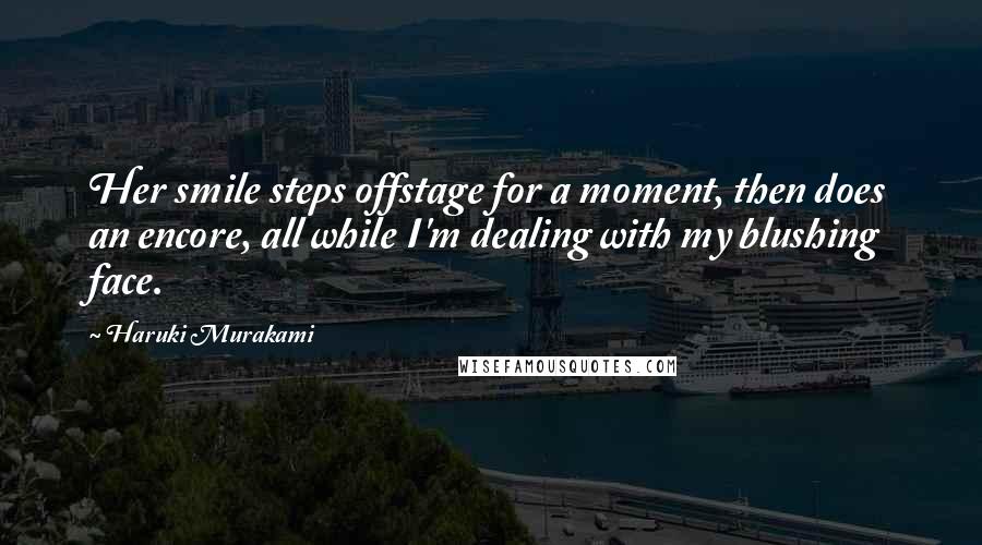 Haruki Murakami Quotes: Her smile steps offstage for a moment, then does an encore, all while I'm dealing with my blushing face.