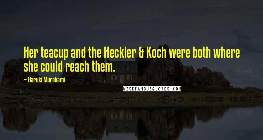 Haruki Murakami Quotes: Her teacup and the Heckler & Koch were both where she could reach them.