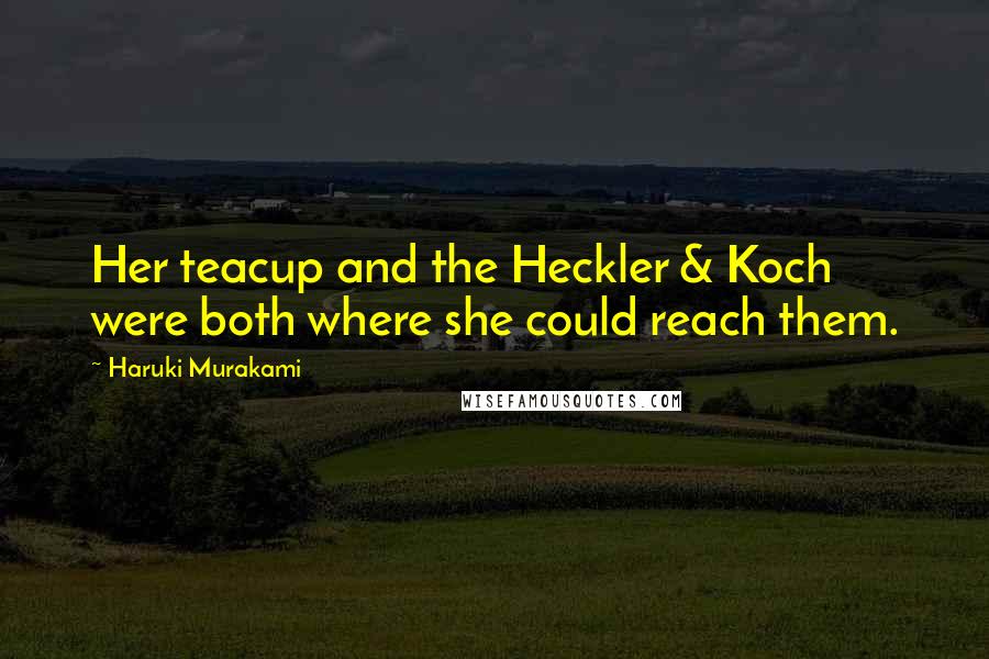 Haruki Murakami Quotes: Her teacup and the Heckler & Koch were both where she could reach them.