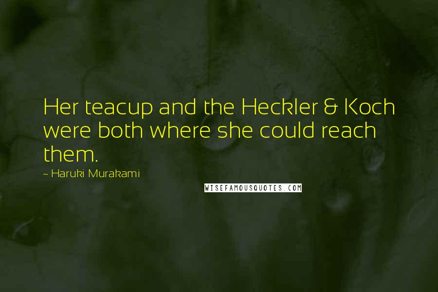 Haruki Murakami Quotes: Her teacup and the Heckler & Koch were both where she could reach them.