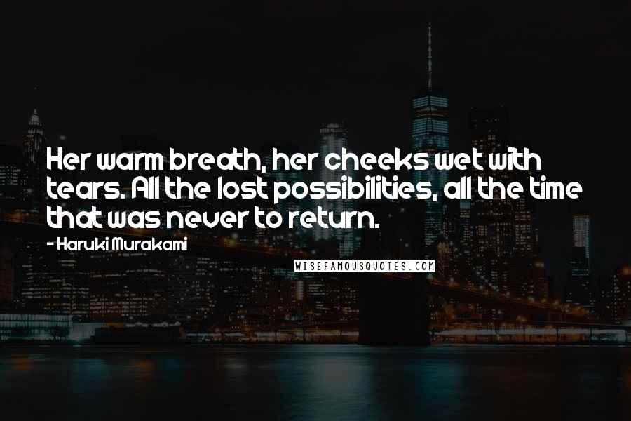 Haruki Murakami Quotes: Her warm breath, her cheeks wet with tears. All the lost possibilities, all the time that was never to return.