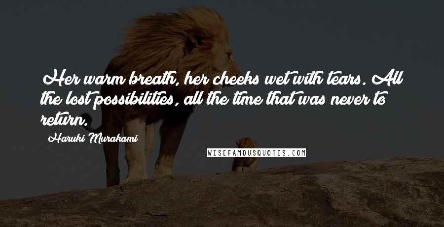 Haruki Murakami Quotes: Her warm breath, her cheeks wet with tears. All the lost possibilities, all the time that was never to return.