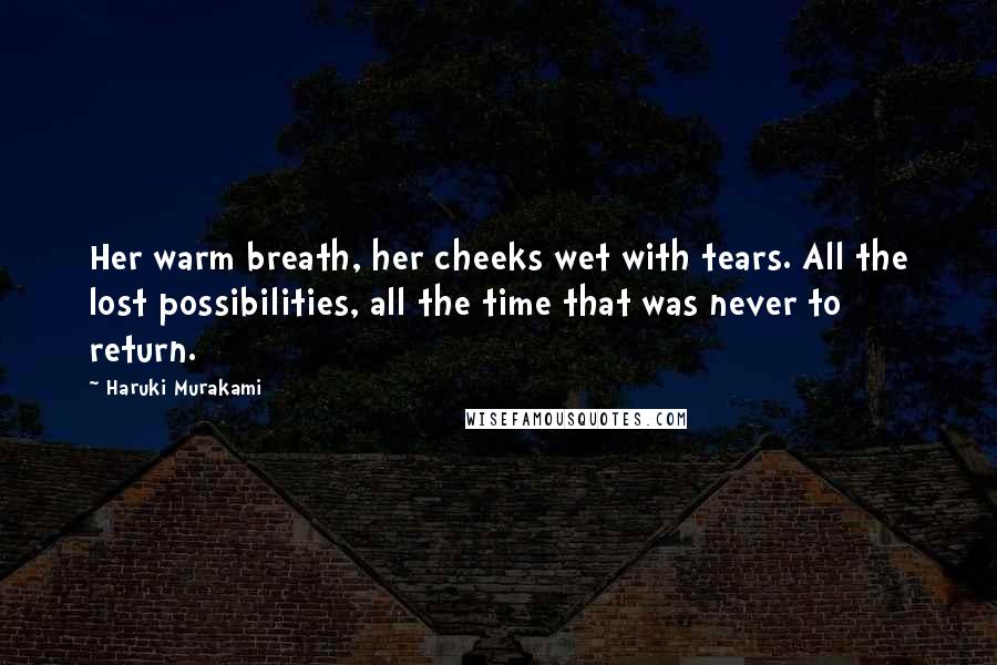 Haruki Murakami Quotes: Her warm breath, her cheeks wet with tears. All the lost possibilities, all the time that was never to return.