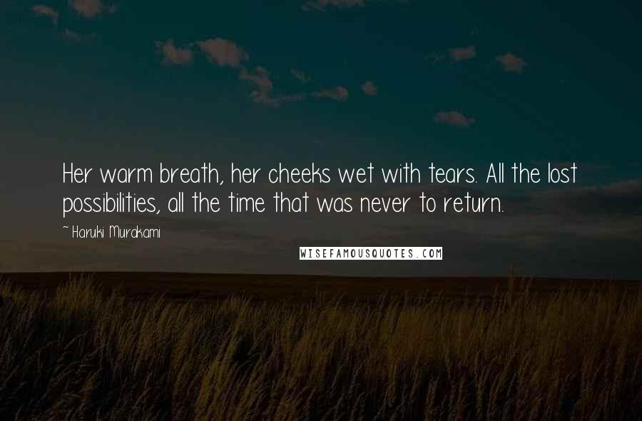 Haruki Murakami Quotes: Her warm breath, her cheeks wet with tears. All the lost possibilities, all the time that was never to return.