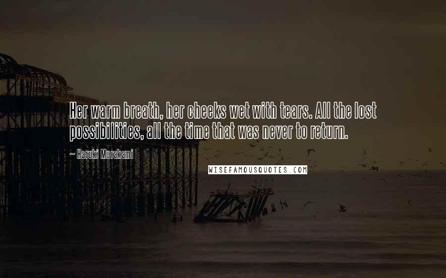 Haruki Murakami Quotes: Her warm breath, her cheeks wet with tears. All the lost possibilities, all the time that was never to return.