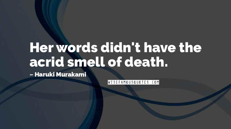 Haruki Murakami Quotes: Her words didn't have the acrid smell of death.