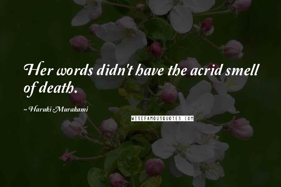 Haruki Murakami Quotes: Her words didn't have the acrid smell of death.