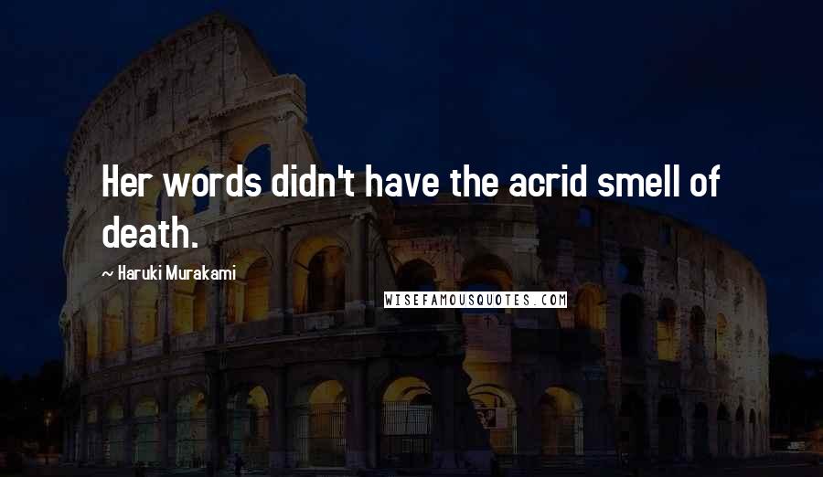 Haruki Murakami Quotes: Her words didn't have the acrid smell of death.