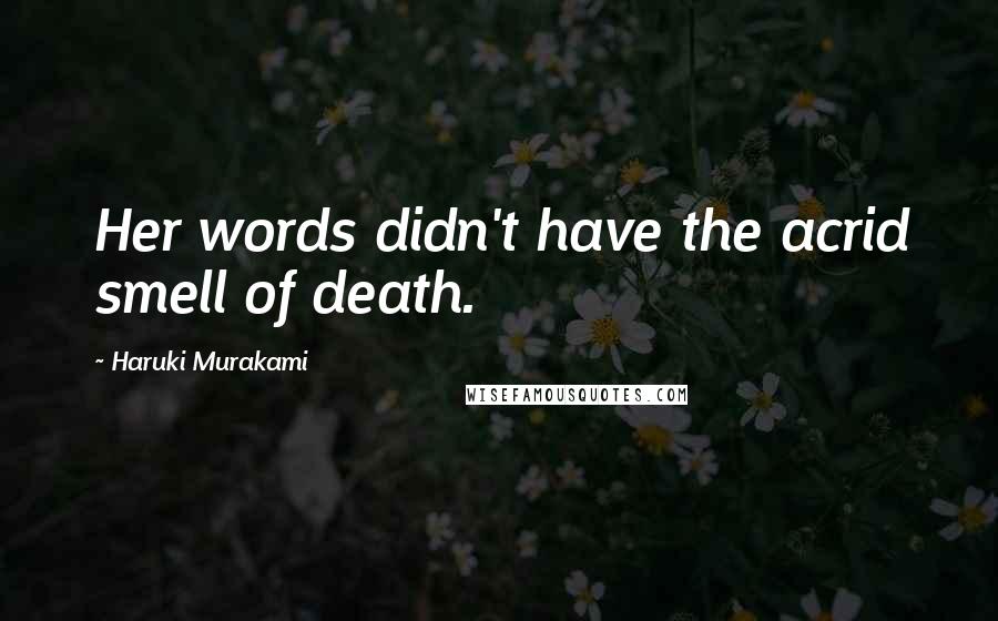 Haruki Murakami Quotes: Her words didn't have the acrid smell of death.