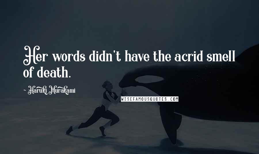 Haruki Murakami Quotes: Her words didn't have the acrid smell of death.