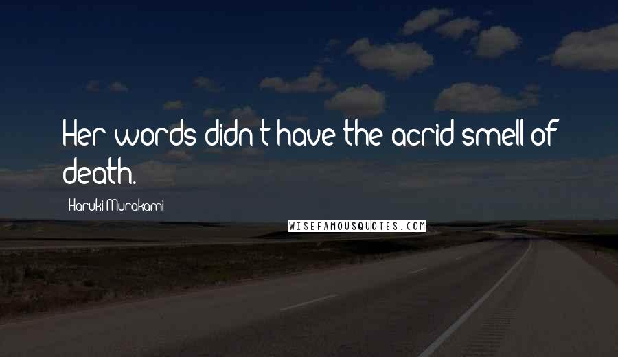 Haruki Murakami Quotes: Her words didn't have the acrid smell of death.